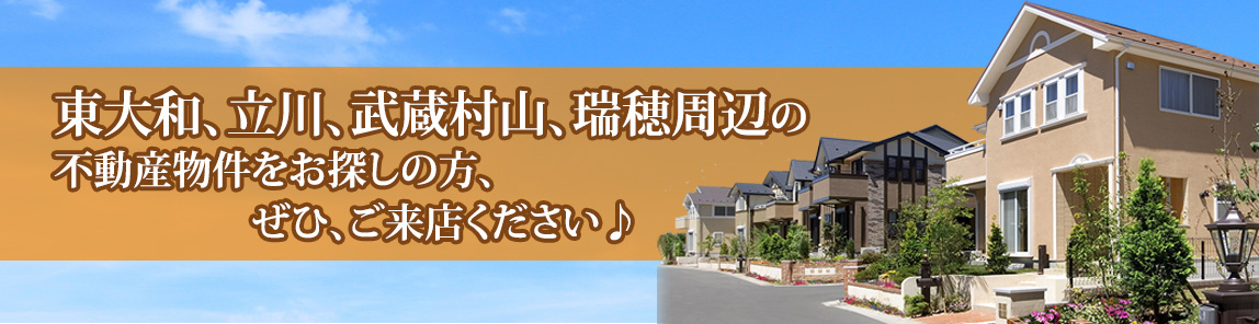 東大和、立川、武蔵村山、瑞穂周辺の不動産物件をお探しの方、ぜひご来店ください